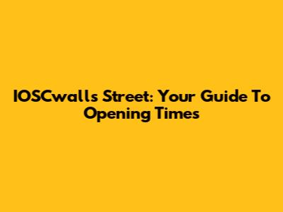 IOSCwalls Street: Your Guide To Opening Times