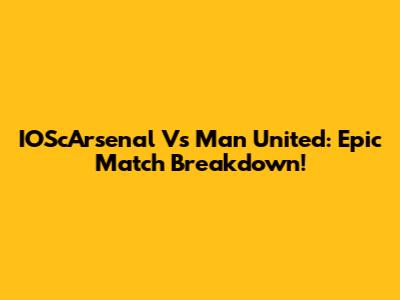IOScArsenal Vs Man United: Epic Match Breakdown!