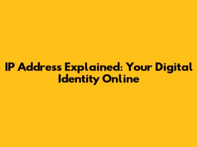 IP Address Explained: Your Digital Identity Online