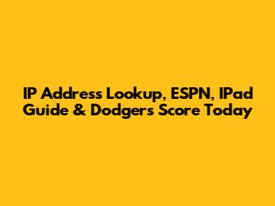 IP Address Lookup, ESPN, IPad Guide & Dodgers Score Today