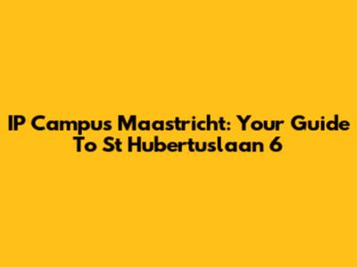 IP Campus Maastricht: Your Guide To St Hubertuslaan 6