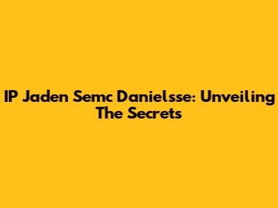 IP Jaden Semc Danielsse: Unveiling The Secrets