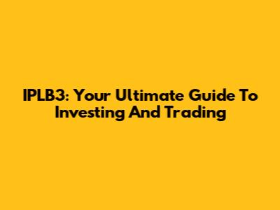 IPLB3: Your Ultimate Guide To Investing And Trading