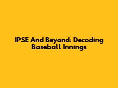 IPSE And Beyond: Decoding Baseball Innings