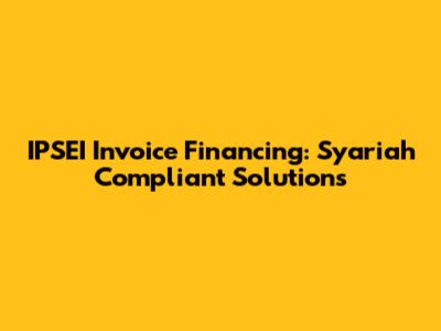 IPSEI Invoice Financing: Syariah Compliant Solutions