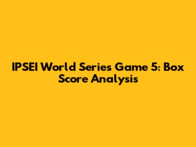 IPSEI World Series Game 5: Box Score Analysis