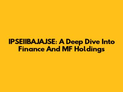 IPSEIIBAJAJSE: A Deep Dive Into Finance And MF Holdings