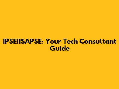 IPSEIISAPSE: Your Tech Consultant Guide