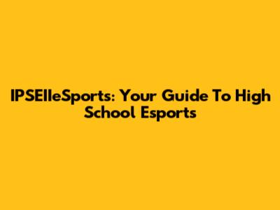 IPSEIIeSports: Your Guide To High School Esports