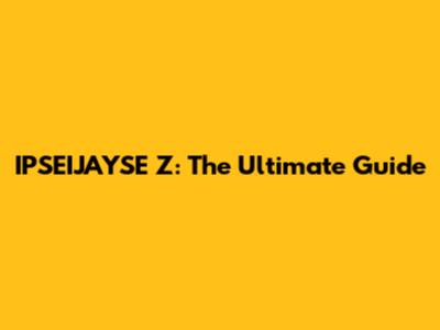 IPSEIJAYSE Z: The Ultimate Guide