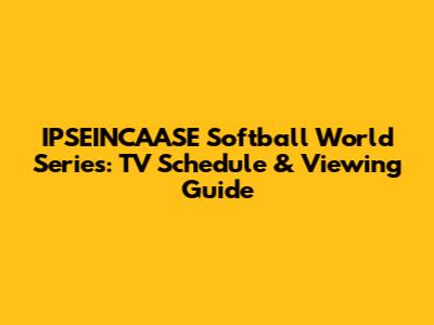 IPSEINCAASE Softball World Series: TV Schedule & Viewing Guide