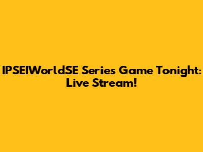 IPSEIWorldSE Series Game Tonight: Live Stream!