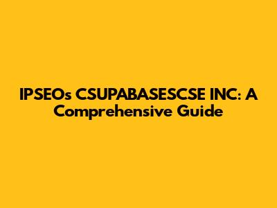 IPSEO's CSUPABASESCSE INC: A Comprehensive Guide