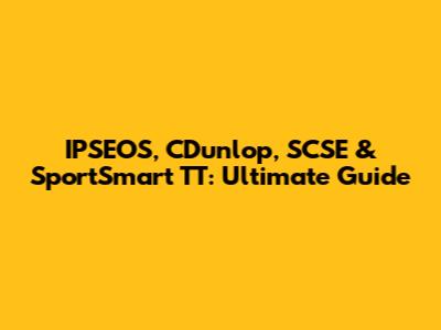 IPSEOS, CDunlop, SCSE & SportSmart TT: Ultimate Guide