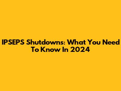 IPSEPS Shutdowns: What You Need To Know In 2024
