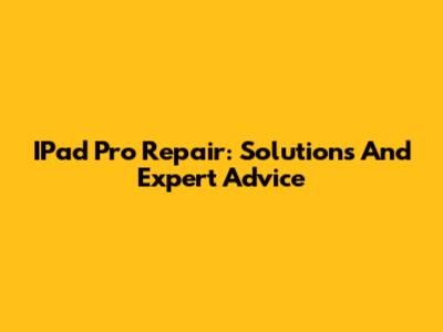 IPad Pro Repair: Solutions And Expert Advice