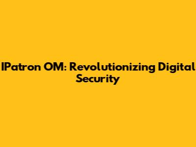 IPatron OM: Revolutionizing Digital Security