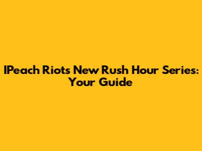 IPeach Riot's New 'Rush Hour' Series: Your Guide