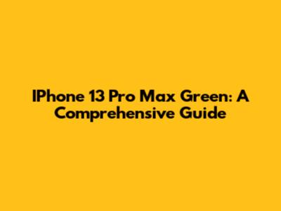 IPhone 13 Pro Max Green: A Comprehensive Guide