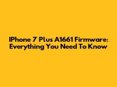 IPhone 7 Plus A1661 Firmware: Everything You Need To Know