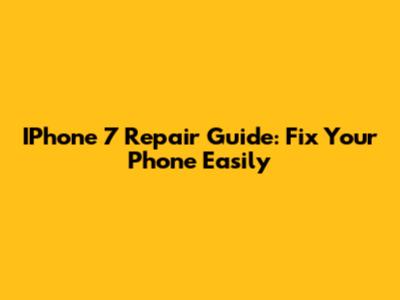 IPhone 7 Repair Guide: Fix Your Phone Easily