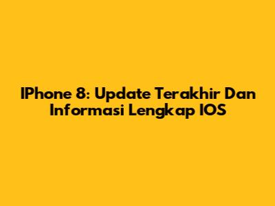 IPhone 8: Update Terakhir Dan Informasi Lengkap IOS