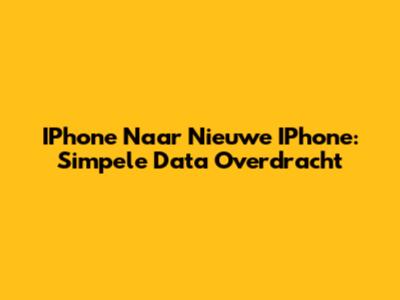 IPhone Naar Nieuwe IPhone: Simpele Data Overdracht