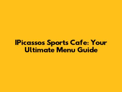 IPicasso's Sports Cafe: Your Ultimate Menu Guide