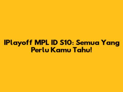IPlayoff MPL ID S10: Semua Yang Perlu Kamu Tahu!