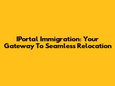 IPortal Immigration: Your Gateway To Seamless Relocation