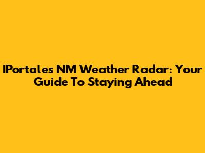 IPortales NM Weather Radar: Your Guide To Staying Ahead