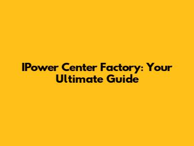 IPower Center Factory: Your Ultimate Guide