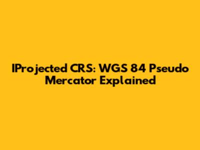 IProjected CRS: WGS 84 Pseudo Mercator Explained