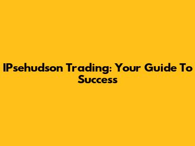 IPsehudson Trading: Your Guide To Success
