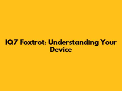 IQ7 Foxtrot: Understanding Your Device