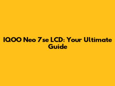 IQOO Neo 7se LCD: Your Ultimate Guide