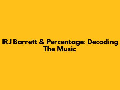 IRJ Barrett & Percentage: Decoding The Music