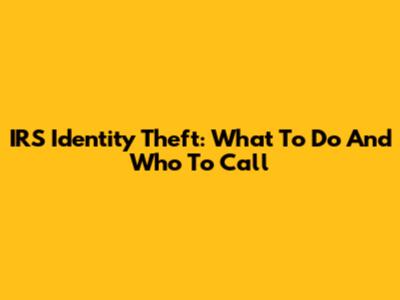 IRS Identity Theft: What To Do And Who To Call