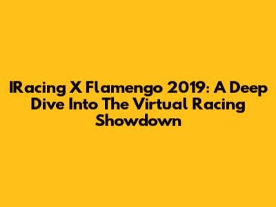 IRacing X Flamengo 2019: A Deep Dive Into The Virtual Racing Showdown