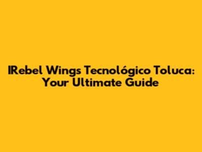IRebel Wings Tecnológico Toluca: Your Ultimate Guide