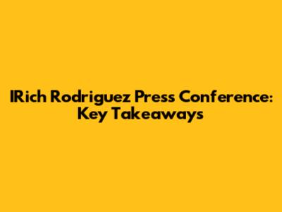 IRich Rodriguez Press Conference: Key Takeaways
