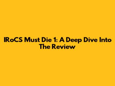 IRoCS Must Die 1: A Deep Dive Into The Review