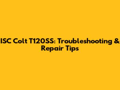 ISC Colt T120SS: Troubleshooting & Repair Tips