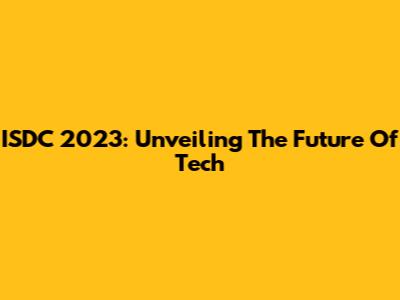 ISDC 2023: Unveiling The Future Of Tech