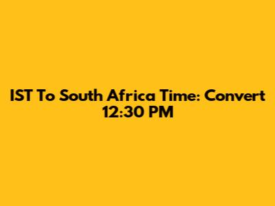 IST To South Africa Time: Convert 12:30 PM