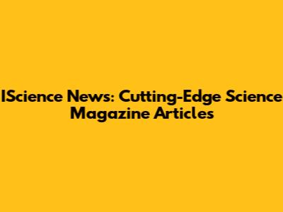 IScience News: Cutting-Edge Science Magazine Articles