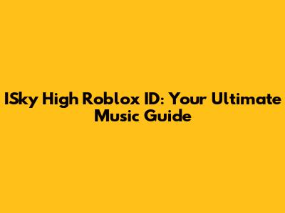 ISky High Roblox ID: Your Ultimate Music Guide
