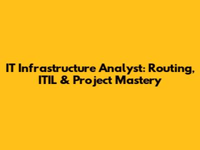 IT Infrastructure Analyst: Routing, ITIL & Project Mastery