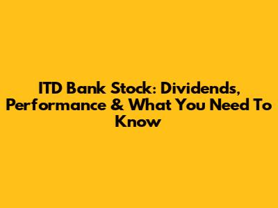 ITD Bank Stock: Dividends, Performance & What You Need To Know