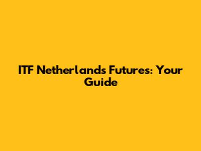 ITF Netherlands Futures: Your Guide